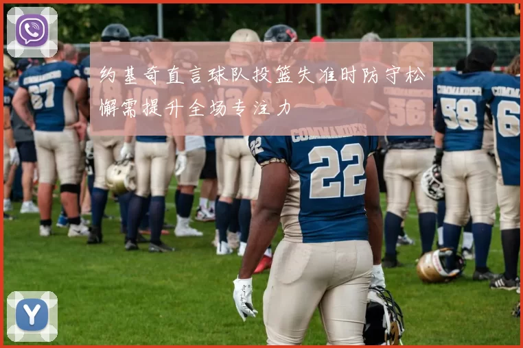 约基奇直言球队投篮失准时防守松懈需提升全场专注力