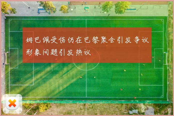 姆巴佩受伤仍在巴黎聚会引发争议形象问题引发热议