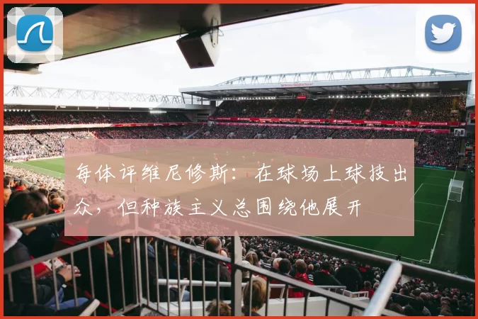 每体评维尼修斯：在球场上球技出众，但种族主义总围绕他展开