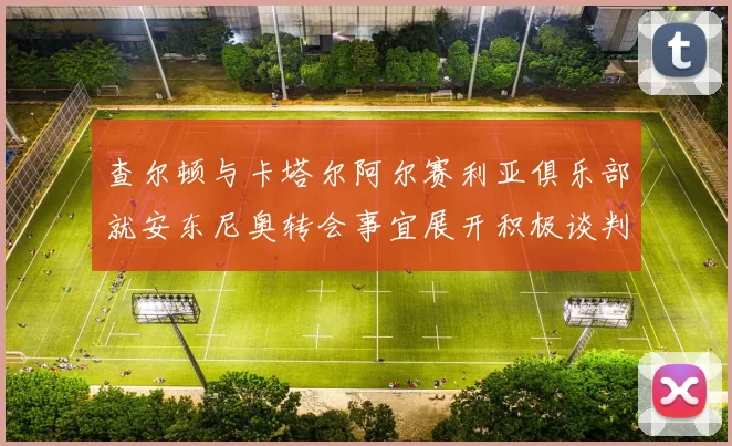 查尔顿与卡塔尔阿尔赛利亚俱乐部就安东尼奥转会事宜展开积极谈判