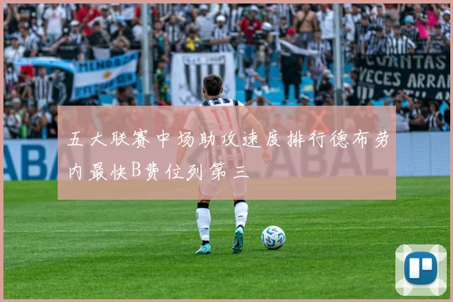 五大联赛中场助攻速度排行德布劳内最快B费位列第三