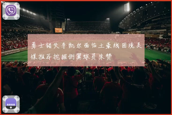 勇士错失李凯尔面临土豪线困境美媒推荐挖掘侧翼球员朱赞