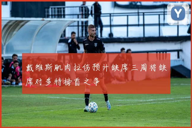 戴维斯肌肉拉伤预计缺席三周将缺席对多特榜首之争