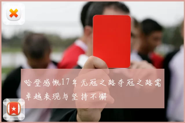 哈登感慨17年无冠之路夺冠之路需卓越表现与坚持不懈