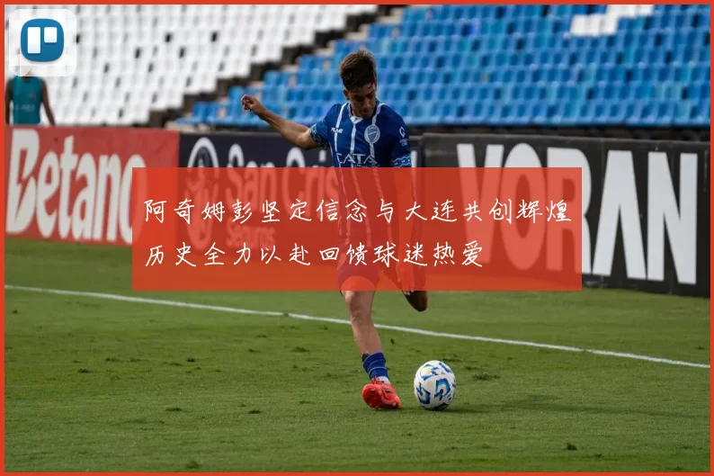 阿奇姆彭坚定信念与大连共创辉煌历史全力以赴回馈球迷热爱