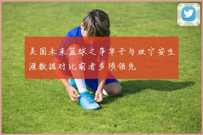 美国未来篮球之争华子与坎宁安生涯数据对比前者多项领先