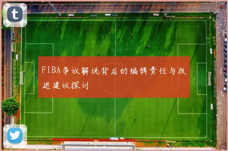 FIBA争议解说背后的编辑责任与改进建议探讨