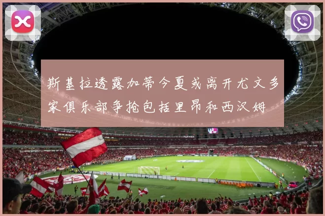 斯基拉透露加蒂今夏或离开尤文多家俱乐部争抢包括里昂和西汉姆